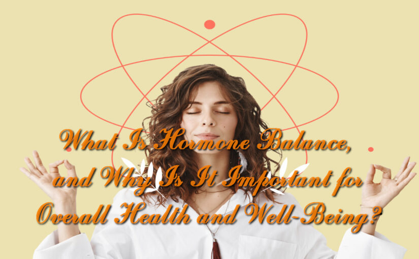 What Is Hormone Balance, and Why Is It Important for Overall Health and Well-Being?