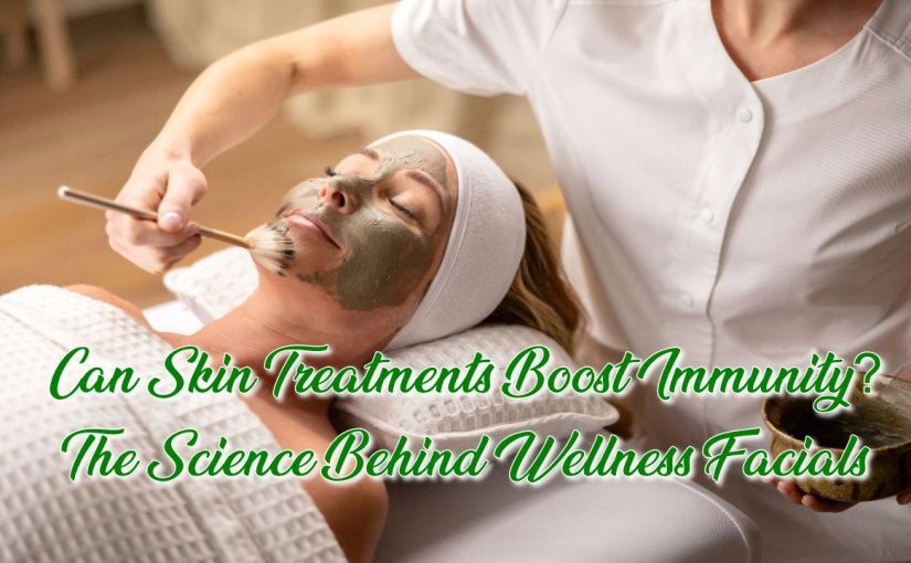 Can Skin Treatments Boost Immunity? The Science Behind Wellness Facials