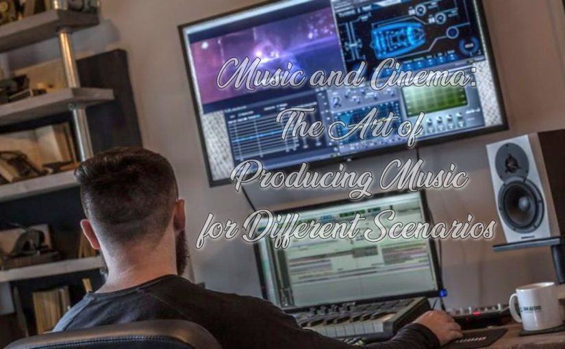 Music and Cinema: The Art of Producing Music for Different Scenarios