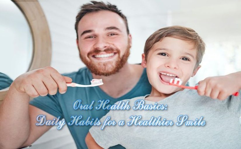 Oral Health Basics: Daily Habits for a Healthier Smile